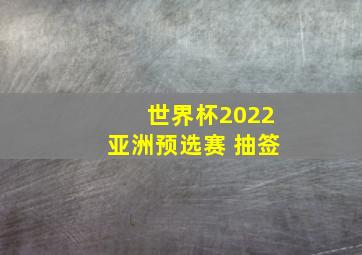 世界杯2022亚洲预选赛 抽签